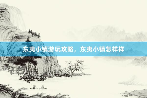 东夷小镇游玩攻略，东夷小镇怎样样