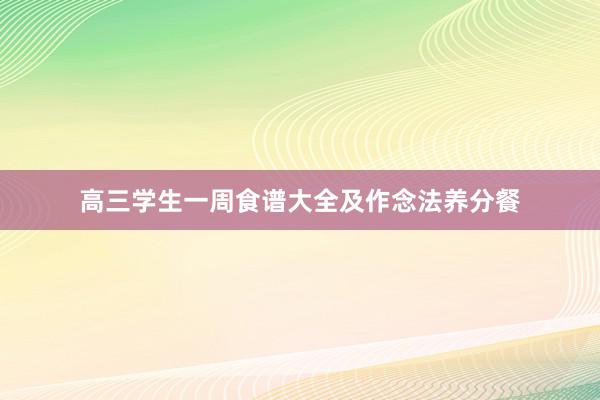 高三学生一周食谱大全及作念法养分餐