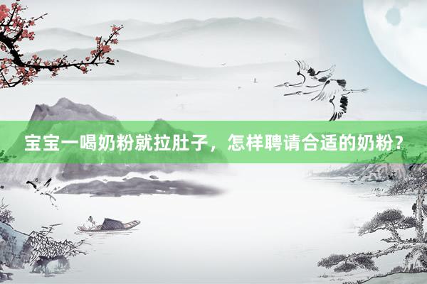 宝宝一喝奶粉就拉肚子，怎样聘请合适的奶粉？
