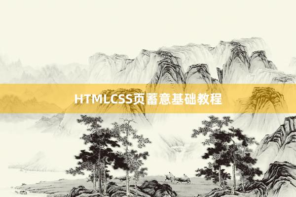 HTMLCSS页蓄意基础教程
