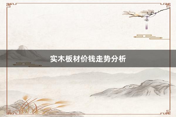 实木板材价钱走势分析