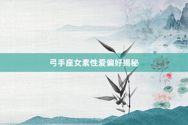 弓手座女素性爱偏好揭秘