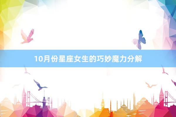 10月份星座女生的巧妙魔力分解